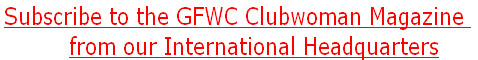 Subscribe to the GFWC Clubwoman Magazine 
from our International Headquarters